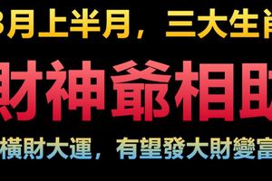 3月上半月，三大生肖財神爺相助，走橫財大運，有望發大財變富翁