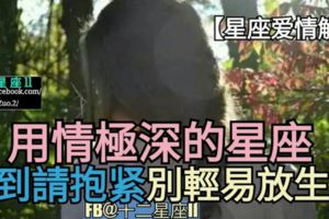 【星座愛情解析!】他們是用情極深的星座，遇到請抱緊，別輕易放生哦。