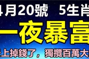 4月20號開始，財運將會逆襲，天上掉錢了，能一夜暴富5生肖，獨攬百萬大獎