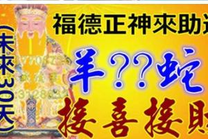 福德正神來助運，未來30天，一個羊、一個X、一個X、一個蛇、家中接喜接財！!