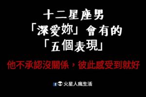 十二星座男「深愛妳」會有的「五個表現」！他不承認沒關係，彼此感受到就好！