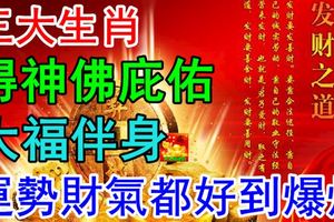 三大生肖得神佛庇佑，大福伴身，運勢財氣都好到爆炸