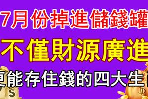 7月份掉進儲錢罐的四大生肖，不僅財源廣進，更能存住錢