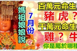 媽祖娘娘說：7月份，3生肖有百萬元命，3生肖有千萬元命！