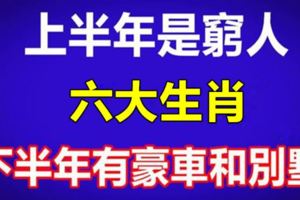 上半年是窮人，下半年有豪車和別墅的六個生肖！