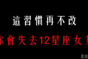 「住手！你們快住手！」你這樣做，會失去12星座女友的！別等失去了才後悔莫及！