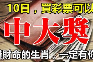 8月10日，這些生肖橫財入命，買彩票可以中大獎！一定有你！