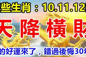 這幾個生肖：8月10.11.12號3天內天降橫財，你的好運來了，錯過後悔30年！