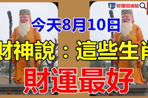 今天8月10日，財神說：這些生肖財運最好