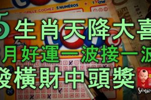 5生肖天降大喜，8月好運一波接一波，發橫財中頭獎，註定發大財！