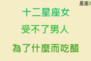 「這種事你有什麼好生氣的啦！」十二星座女最受不了另一半因為什麼而「吃醋」！