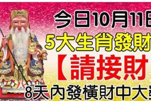 今日10月11日發財日，大伯公賜福，5大生肖【請接財】8天內發橫財中大獎！