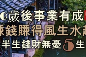 三十歲後事業有成，賺錢賺得風生水起，後半生錢財無憂的5大生肖！