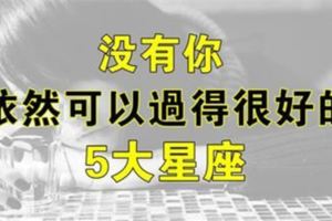 就算沒了你，一個人也能過得很好的5大星座。