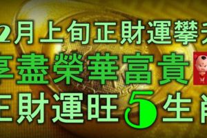 12月上旬開始，正財運攀升，享盡榮華富貴，正財運旺的5生肖！