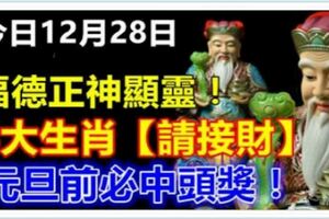 今日12月28日，福德正神顯靈，8大生肖【請接財】元旦前必中頭獎！