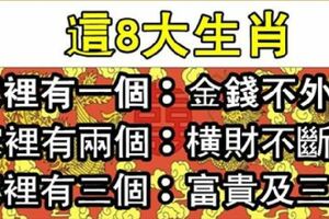 這8大生肖：家裡有一個，金錢不外漏！家裡有兩個，橫財不斷來！家裡有三個，富貴及三代！