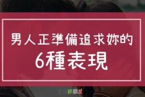 原來這「6種表現」，就是男人要追求你了，你準備好了嗎？