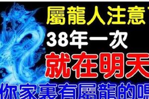 屬龍人：就在明天，38年一遇的好運到！你家裡有屬龍的嗎？