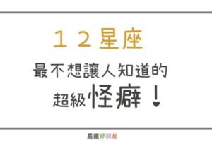 １２星座最不為人知的超級怪癖！最不想被發現的小祕密