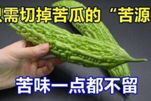 吃了20多年苦瓜才知道，只需切掉「苦源」，苦味一點都不留，實用!