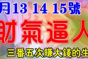 6月13，14，15號開始財氣逼人，三番五次賺大錢的生肖