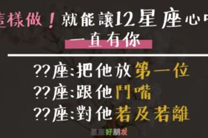 「我們都錯了！」其實這樣做「就可以」讓１２星座心裡「一直有你！」