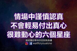 情場中謹慎認真，不會輕易付出真心，很難動心的六個星座