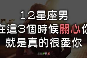 「你好，我才會好…」12星座男在這3個時候「關心」你，絕對愛你比愛自己多更多！