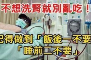 如果不想洗腎，記得做到「飯後一不要」、「睡前二不要」！說的很對！