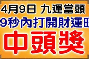 4月9日，祝你九運當頭，打開財運旺，中頭獎