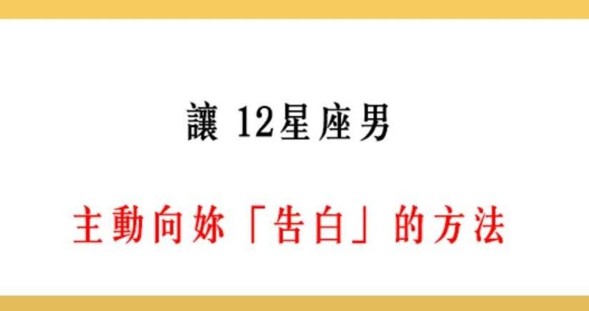 獵男密技 輕鬆搞定 讓12星座男 主動告白 的方法 Sb123 Fun01 創作分享