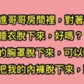 某天夜裡妹妹走進哥哥房間，對著哥哥說：「把我的睡衣、胸罩、內褲都脫下來吧！」，原本準備伸出狼爪結果哥哥GG了？！