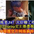 【一晚要3k？太好賺了吧！】大陸知名cosplay女主播遭揭發賣淫10部援交片網路瘋傳！