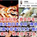 裸體料理·真實存在！網紅美女到日本享用「裸體料理」，無意中卻看見對方「鮑魚」，她表示：根本吃不下去了！[內有視頻]