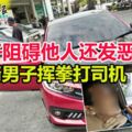 車子阻礙他人還發惡巫裔男子揮拳打司機