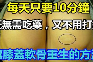 收藏！！讓膝蓋軟骨重生的方法：無需吃藥，又不用打針，每天只要10分鐘！