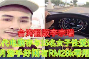 【台灣翻版李宗瑞】富二代計算機存與15名女子[性.愛]影片每月游手好閒有RM28k零用錢