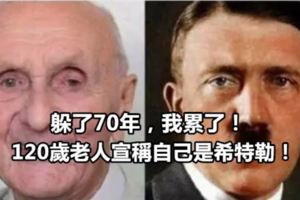 躲了70年，我累了！120歲老人宣稱自己是希特勒！