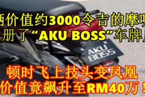 一輛價值約3000令吉的摩哆車注冊了「AKUBOSS」車牌後，頓時飛上技頭變鳳凰，價值竟飆升至RM40萬！