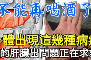 身體出現這幾種病症，不能再喝酒了！你的肝臟要出問題正在求救！