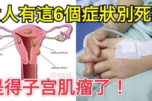 女人有這6個症狀別死扛，是得子宮肌瘤了！