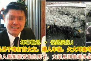 【壞事做盡·喪盡天良！】大馬男子毒打前女友，爆人車鏡，欠地下錢莊等等！讓身邊人都擔驚受怕的男子，大家見到他請務必小心！