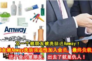 又一個被朋友被洗腦進Amway！大馬網友被Amway洗腦強迫性加入會員，最終負載累累！進了會員是朋友，出去了就是仇人！