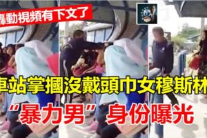 車站掌摑沒戴頭巾女穆斯林轟動全國，「暴力男」身份查到了!!