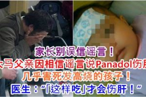 【家長別誤信謠言！】大馬父親因相信謠言說Panadol傷肝，幾乎害死發高燒的孩子！醫生：「「這樣吃」才會傷肝！」