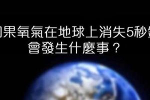 如果氧氣在地球上消失了5秒鐘，後果會比你想像中的慘況還要失控百倍。