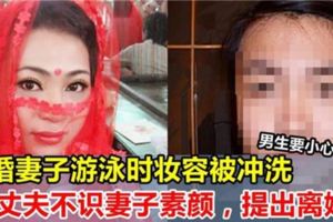 新婚妻子游泳時妝容被沖洗，丈夫不識妻子素顏，提出離婚......男生，你們要小心了！