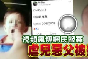 人神共憤！視頻瘋傳網民報案虐兒惡父被捕！