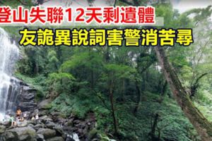 婦登山失聯12天剩遺體友詭異說詞害警消苦尋